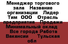 Менеджер торгового зала › Название организации ­ Лидер Тим, ООО › Отрасль предприятия ­ Продажи › Минимальный оклад ­ 1 - Все города Работа » Вакансии   . Тульская обл.